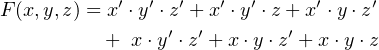 F (x,y,z) = x′ ⋅y′ ⋅z′ +x ′⋅y′ ⋅z + x′ ⋅y⋅z′
          +  x ⋅y′⋅z′ + x ⋅y⋅z′ + x⋅y ⋅z
