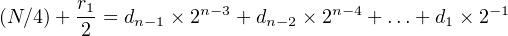 (N∕4) + r1= dn−1 ×2n− 3 + dn−2 × 2n−4 + ...+ d1 × 2−1
        2
