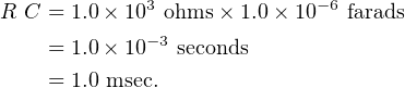R C = 1.0× 103 ohms × 1.0 × 10−6 farads
    = 1.0× 10−3 seconds

    = 1.0 msec.
