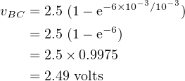 vBC = 2.5 (1− e−6×10−3∕10−3)
              −6
    = 2.5 (1− e  )
    = 2.5 × 0.9975
    = 2.49 volts
