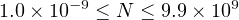 1.0× 10−9 ≤ N ≤ 9.9× 109
