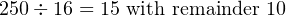 250÷ 16 = 15 with remainder 10

