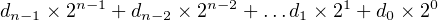        n−1         n− 2         1        0
dn−1 × 2  + dn−2 ×2    + ...d1 ×2  + d0 × 2
