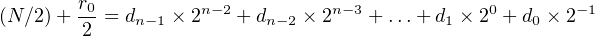 (N∕2)+  r0-= dn−1 × 2n−2 + dn−2 × 2n−3 + ...+ d1 × 20 + d0 × 2−1
        2
